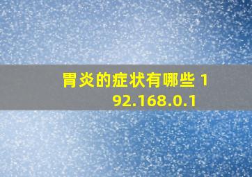 胃炎的症状有哪些 192.168.0.1